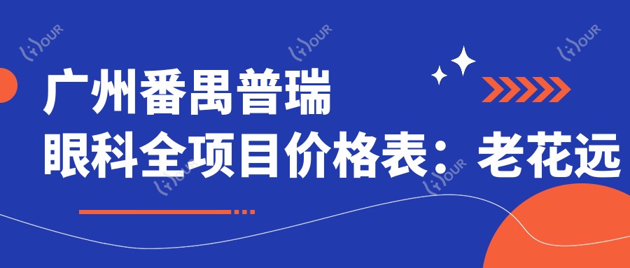 广州番禺普瑞眼科全项目价格表:老花远视矫正+白内障手术+全飞秒半飞秒近视+散光PRLTICLICL晶体+斜视弱视治疗费用详列