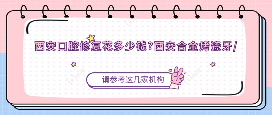 西安口腔修复花多少钱?西安合金烤瓷牙/光固化复合树脂补牙/美容冠费用偏低
