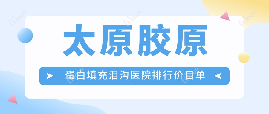 太原胶原蛋白填充泪沟医院排行价目单预览!公办、私立都有,太原胶原蛋白填充泪沟医院排名