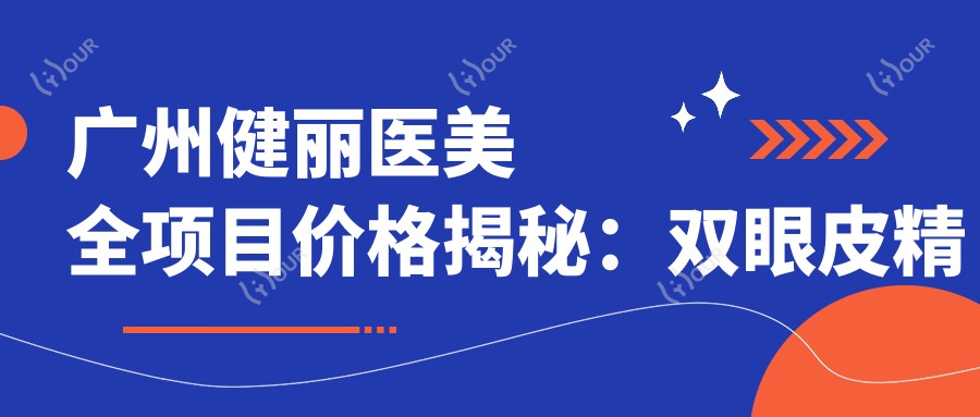 广州健丽医美全项目价格揭秘:双眼皮微雕|眼部轮廓重塑|隆胸塑形|紧缩术实惠|疤痕修复|眼袋消除|隆鼻微雕 费用一览