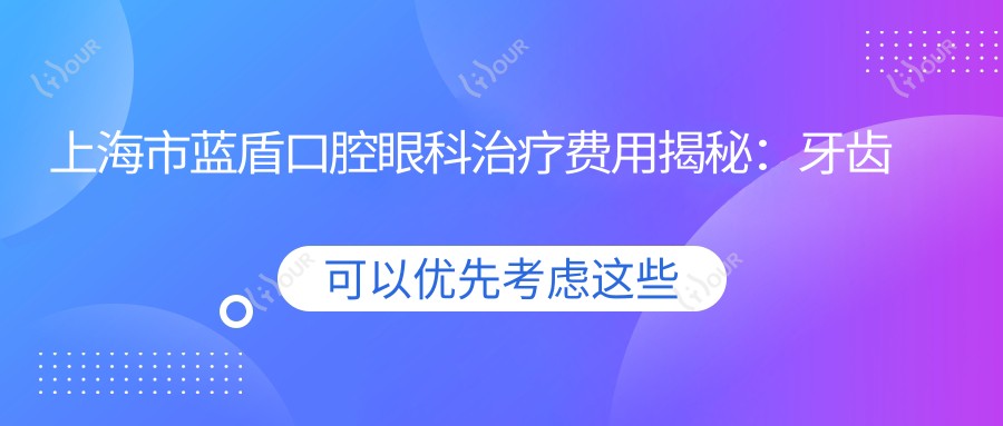 上海市蓝盾口腔眼科治疗费用揭秘:牙齿矫正2W+ 牙齿美白5K+ 种植牙1.5W+