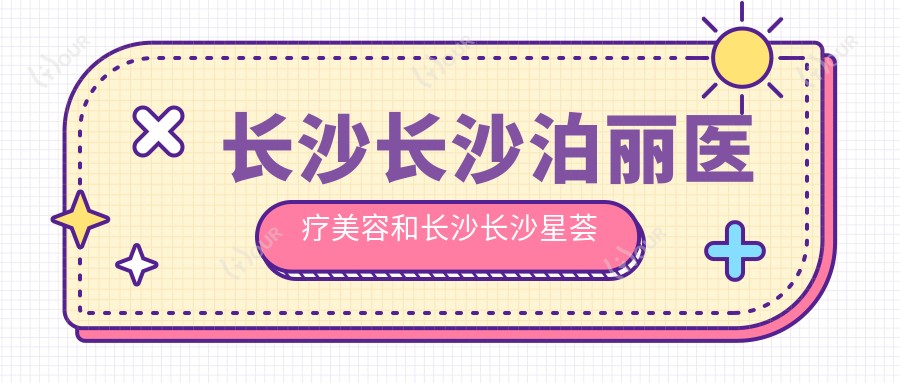 长沙长沙泊丽医疗美容和长沙长沙星荟丽格医疗美容哪个较好,资格硬实力大比拼!