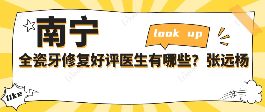 南宁全瓷牙修复好评医生有哪些?张远杨秀洪陈世稳均擅长