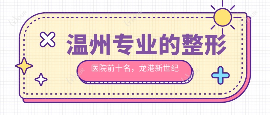温州的整形医院前十名,龙港新世纪整形美容、温州鹿城周波行医疗美容都可信