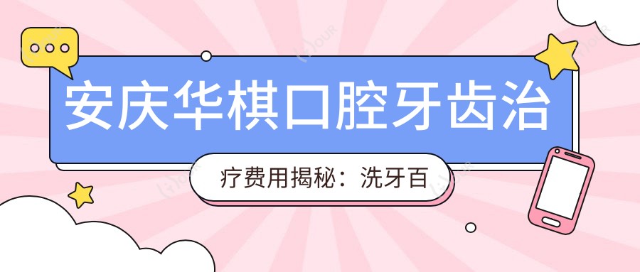 安庆华棋口腔牙齿治疗费用揭秘:洗牙百元起 矫正牙齿2W+ 种植牙1W+
