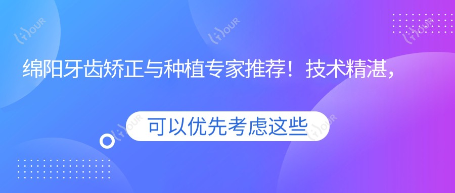绵阳牙齿矫正与种植医生推荐!技术精细,口碑优良,值得信赖!