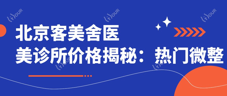 北京客美舍医美诊所价格揭秘：热门微整与玻尿酸项目费用一览