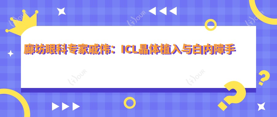廊坊眼科医生戚伟：ICL晶体植入与白内障手术高手，技术精细，好评如潮！