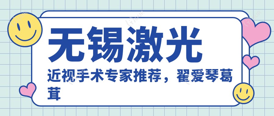 无锡激光近视手术医生推荐,翟爱琴葛茸茸曹媛媛等精擅眼科项目