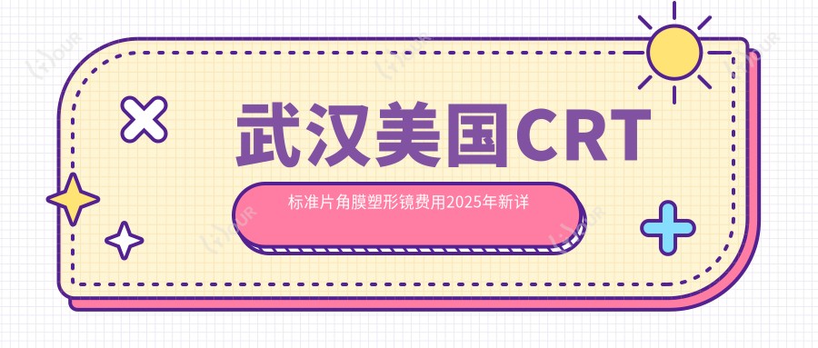 武汉美国CRT标准片角膜塑形镜费用2025年新详实公开-武汉艾格眼科医院/武汉武昌艾格眼科医院有限公司美国CRT标准片角膜塑形镜价目表(价格)