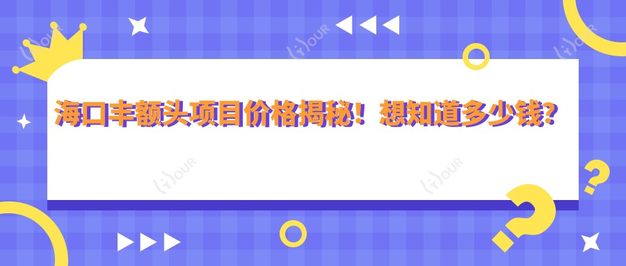海口丰额头项目价格揭秘!想知道多少钱?点击查看详情!