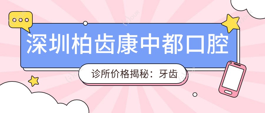 深圳柏齿康中都口腔诊所价格揭秘:牙齿矫正美白种植一网打尽