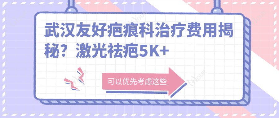 武汉友好疤痕科治疗费用揭秘?激光祛疤5K+ 微创植皮1W+ 疤痕软化针3K+