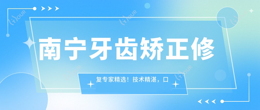 南宁牙齿矫正修复医生精选!技术精细,口碑优良,正畸美容一网打尽!