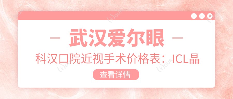 武汉爱尔眼科汉口院近视手术价格表:ICL晶体植入|全飞秒激光|眼健康检查|近视矫正优惠详情