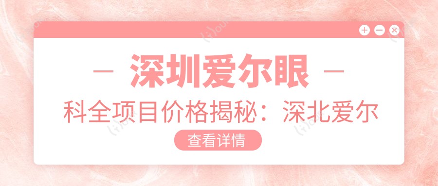 深圳爱尔眼科全项目价格揭秘:深北爱尔白内障超声乳化6K起,麻痹斜视矫正1万起,半飞秒激光1.8万起