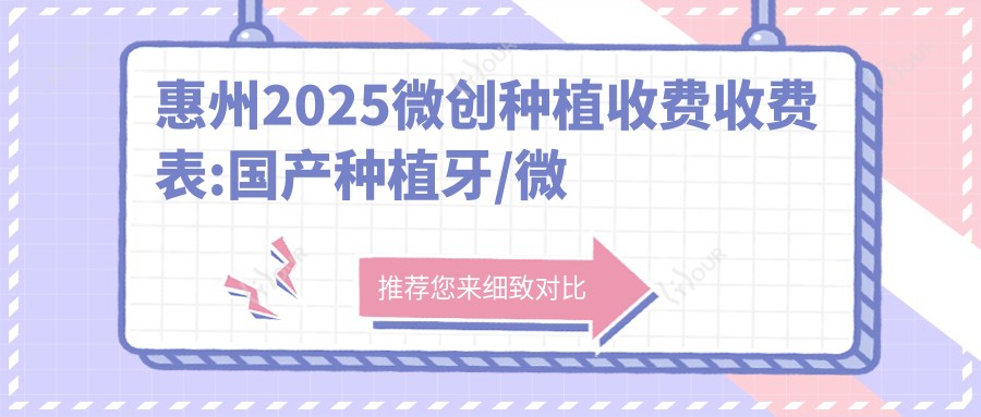惠州2025微创种植收费收费表:国产种植牙/微创种植/多颗牙种植费用表明细展示!