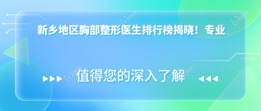 新乡地区胸部整形医生排行榜揭晓!项目、价格、地点一网打尽!