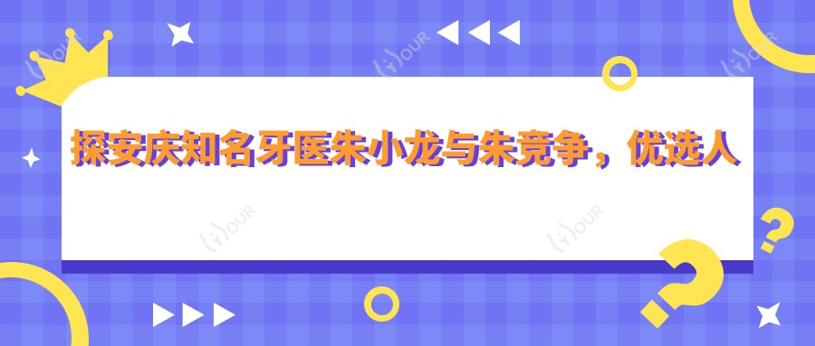 探安庆有名牙医朱小龙与朱竞争,优选人工种植牙及固定义齿方案