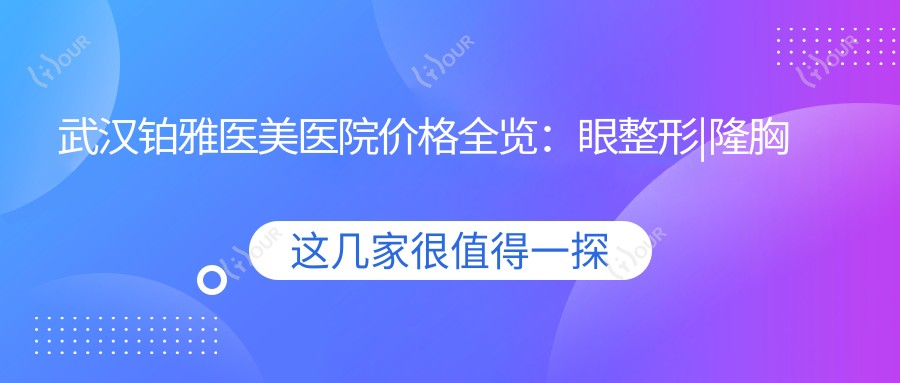 武汉铂雅医美医院价格全览:眼整形|隆胸术|水动力吸脂|鼻综合隆鼻|脂肪填充费用明细+