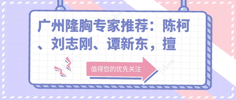 广州隆胸医生推荐:陈柯、刘志刚、谭新东,擅长自体脂肪隆胸、假体隆胸及修复