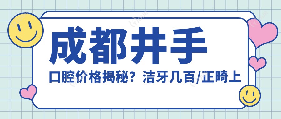 成都井手口腔价格揭秘?洁牙几百/正畸上万/种植牙近2W
