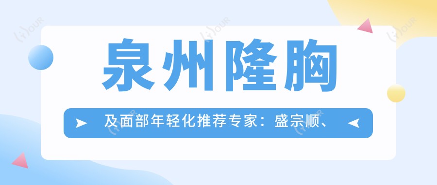 泉州隆胸及面部年轻化推荐医生:盛宗顺、张水金、肖军成,擅长丰胸、眼鼻综合及抗皱