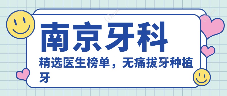 南京牙科精选医生榜单，较痛拔牙种植牙医生推荐
