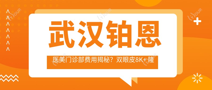 武汉铂恩医美门诊部费用揭秘?双眼皮8K+ 隆鼻1.5W+ 皮肤管理套餐5K+