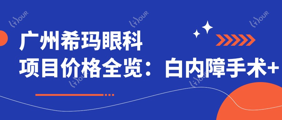 广州希玛眼科项目价格全览:白内障手术+双焦晶体植入+ICL近视矫正+眼科检查费用明细
