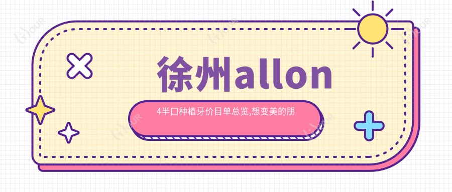 徐州allon4半口种植牙价目单总览,想变好看的朋友能够参考
