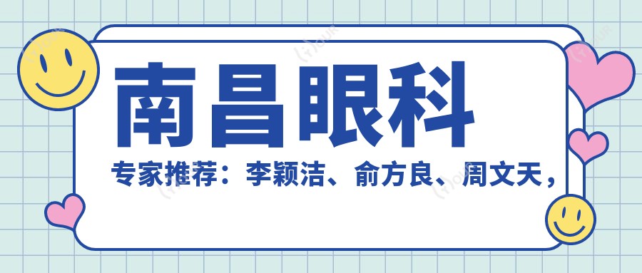 南昌眼科医生推荐:李颖洁、俞方良、周文天,精通白内障、近视手术等眼科诊疗