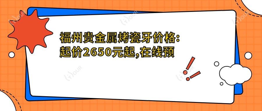福州贵金属烤瓷牙价格:起价2650元起,在线预约医生