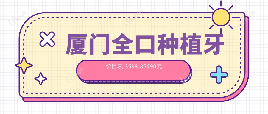 厦门全口种植牙价目表:3598-85490元