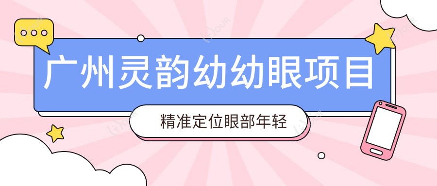 广州灵韵幼幼眼项目 稳准定位眼部年轻化价格揭秘