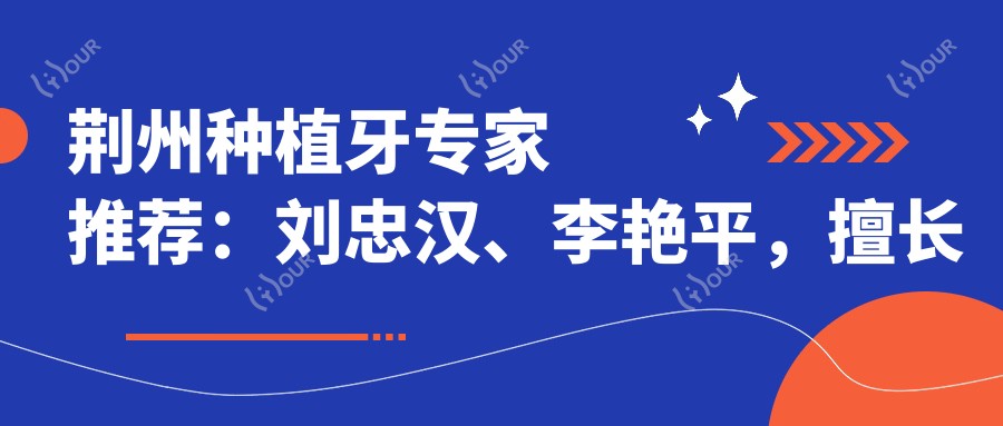 荆州种植牙医生推荐：刘忠汉、李艳平，擅长全口种植牙及美容修复
