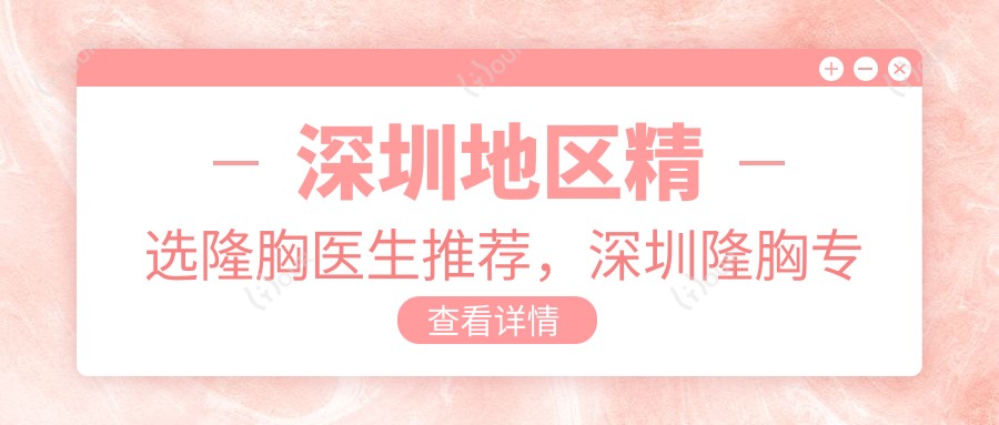 深圳地区精选隆胸医生推荐，深圳隆胸医生名单参考