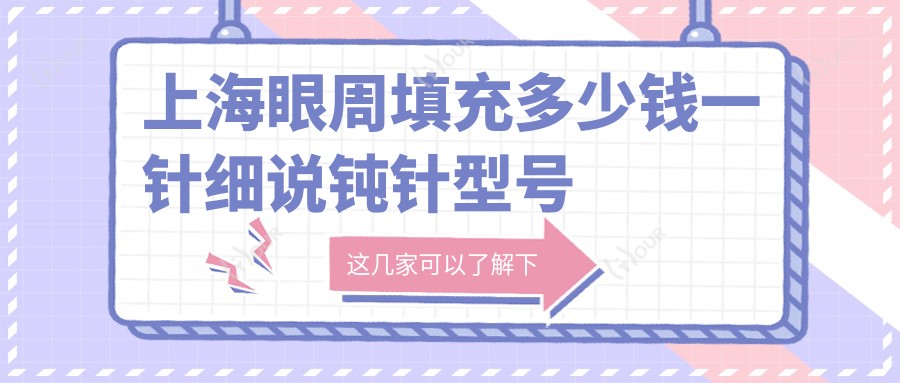 上海眼周填充多少钱一针细说钝针型号与价格指南