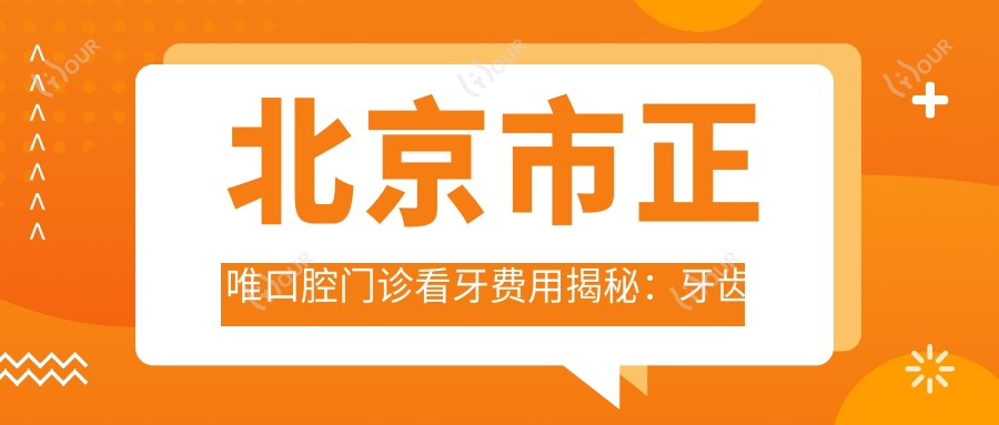 北京市正唯口腔门诊看牙费用揭秘：牙齿矫正2W+ 烤瓷牙3K+ 种植牙1W+