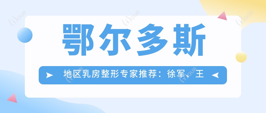 鄂尔多斯地区乳房整形医生推荐：徐军、王殿博擅长丰胸整形
