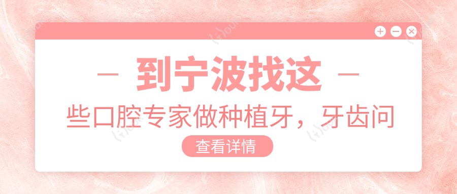到宁波找这些口腔医生做种植牙,牙齿问题迎刃而解
