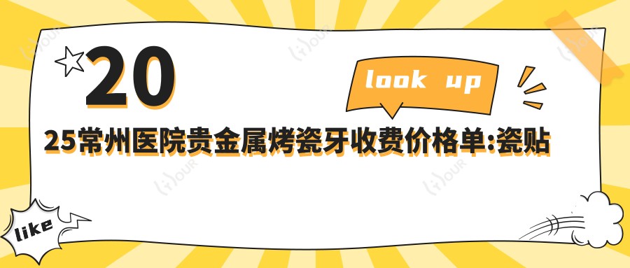 2025常州医院贵金属烤瓷牙收费价格单:瓷贴面1千+|贵金属烤瓷牙3千+|牙齿缺损修复1.2千+