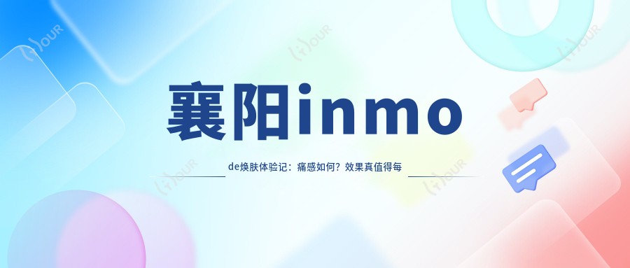 襄阳inmode焕肤体验记:痛感如何?疗效真值得每一分钱!