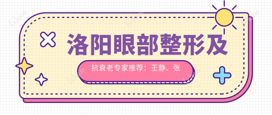 洛阳眼部整形及抗衰老医生推荐:王静、张乐伟、田会建如何?