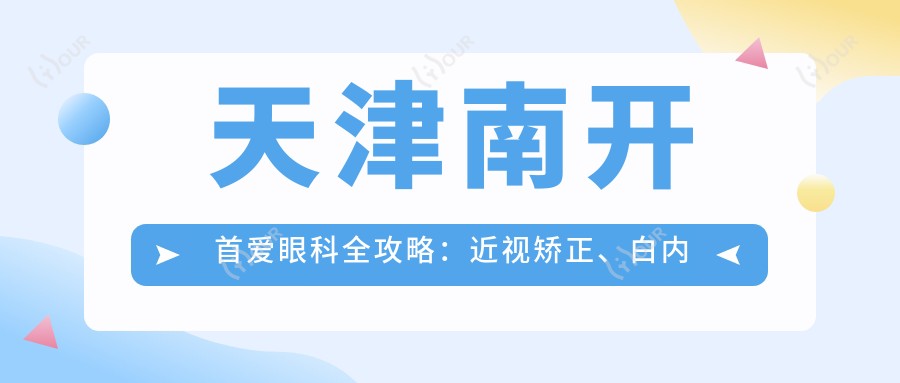 天津南开首爱眼科全攻略:近视矫正、白内障手术等眼科项目价格一览