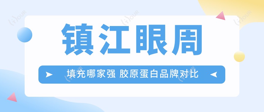 镇江眼周填充哪家强 胶原蛋白品牌对比与价格揭秘