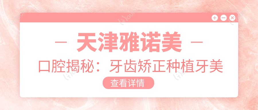 天津雅诺美口腔揭秘:牙齿矫正种植牙美白价格全攻略