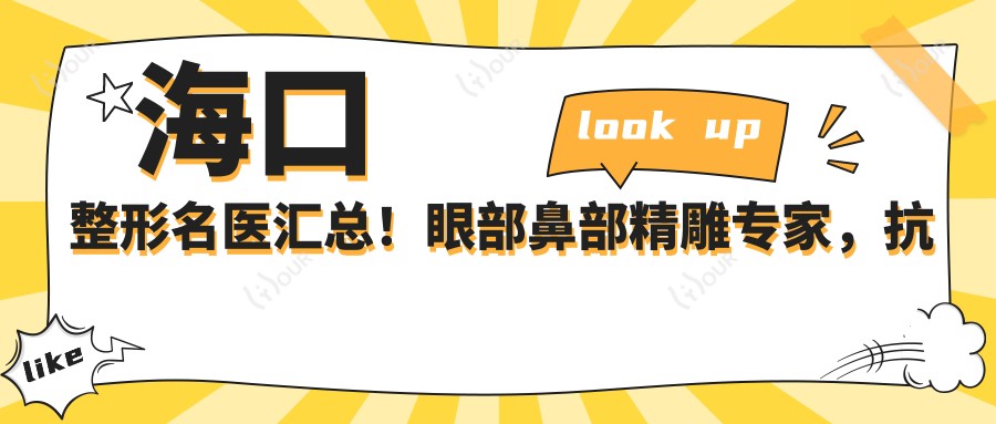 海口整形名医汇总!眼部鼻部微雕医生,抗衰老新选择,口碑技术双重确保!