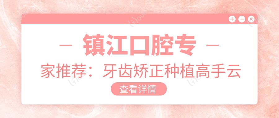 镇江口腔医生推荐：牙齿矫正种植高手云集！陈祖贤许小静李媛等口碑技术双优，值得信赖！