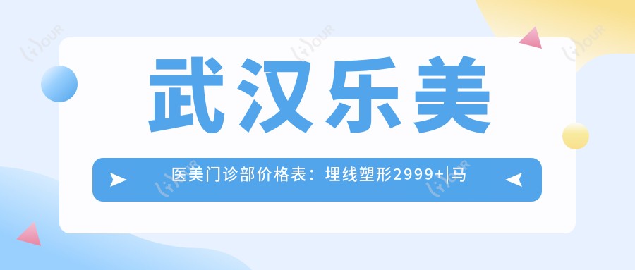 武汉乐美医美门诊部价格表:埋线塑形2999+|马甲埋线提升刻6888+|全身吸脂4999+|私密紧致3680+|鼻综合8800+|唇形美化2680+|面部提升7999+